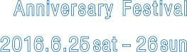 Anniversary Festival　2016.6.25sat-26sun